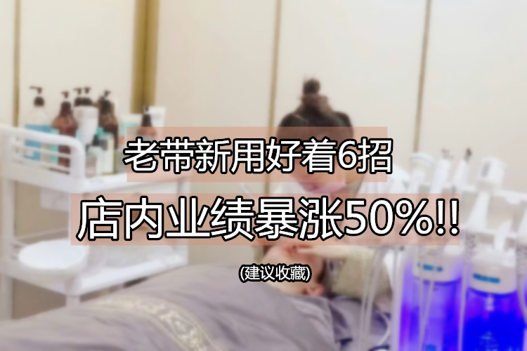  老带新用好这6招，店内业绩暴涨50%!!