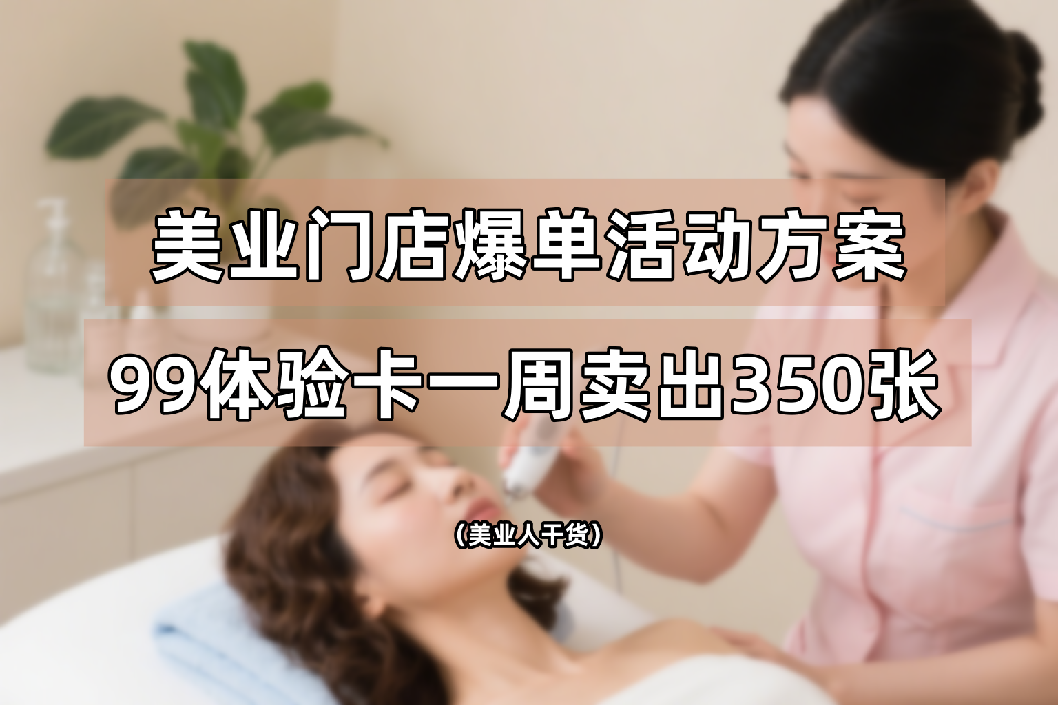 爆单方案！美容院99体验卡一周卖出350张
