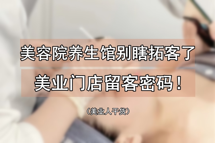 藏不住了，美业小白一学就会的门店留客密码！
